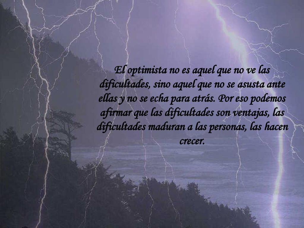 El optimista no es aquel que no ve las dificultades, sino aquel que no se asusta ante ellas y no se echa para atrás.