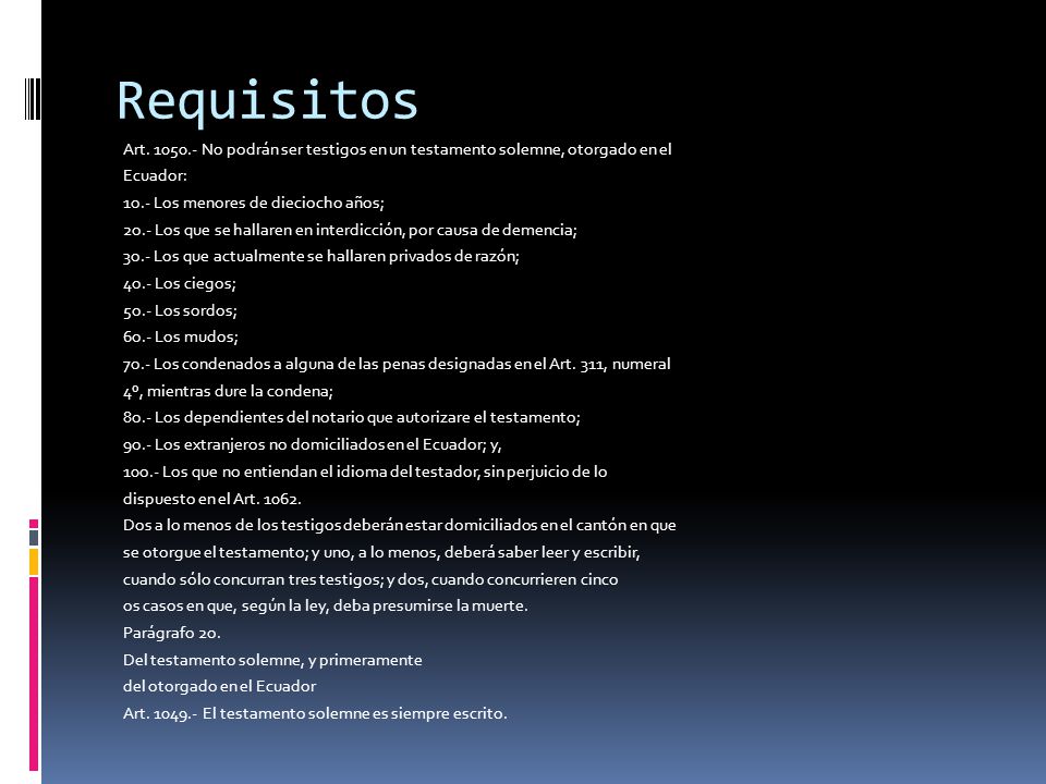 Requisitos Art No podrán ser testigos en un testamento solemne, otorgado en el. Ecuador: 1o.- Los menores de dieciocho años;