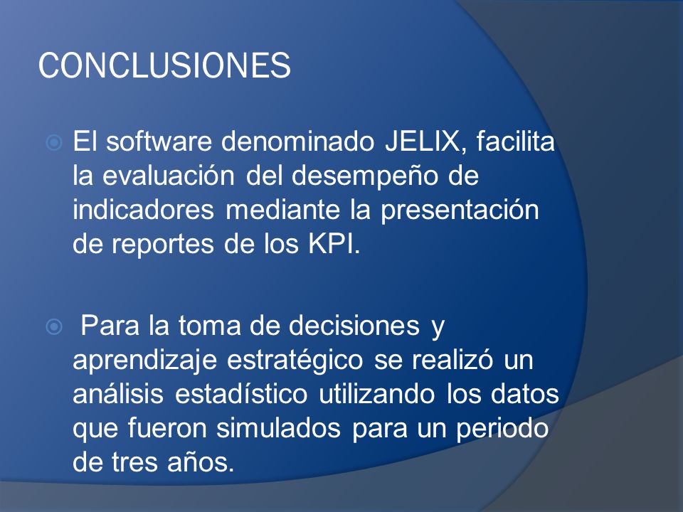 CONCLUSIONES El software denominado JELIX, facilita la evaluación del desempeño de indicadores mediante la presentación de reportes de los KPI.