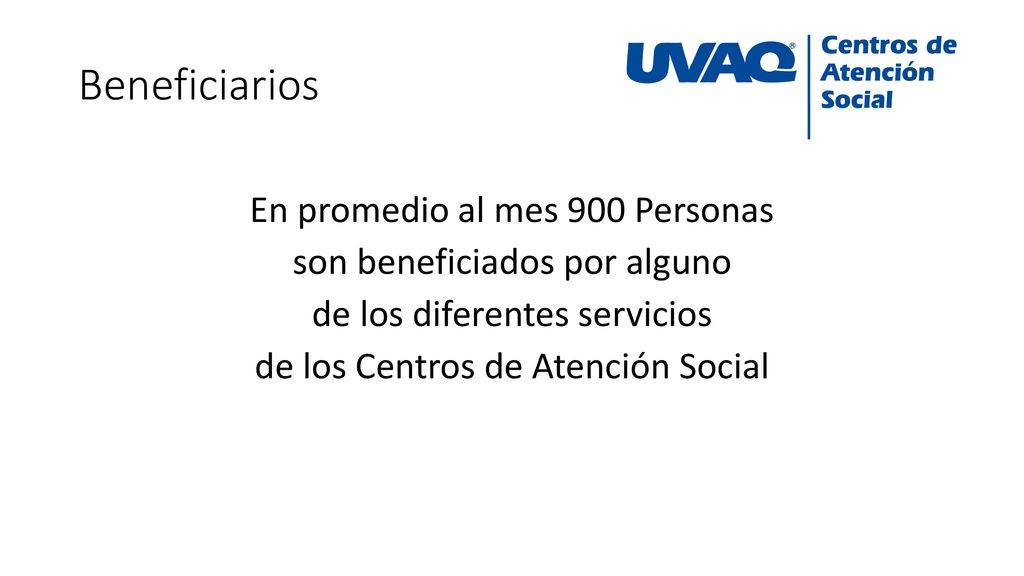 Beneficiarios En promedio al mes 900 Personas son beneficiados por alguno de los diferentes servicios de los Centros de Atención Social