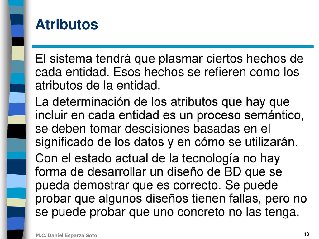 Atributos El sistema tendrá que plasmar ciertos hechos de cada entidad. Esos hechos se refieren como los atributos de la entidad.