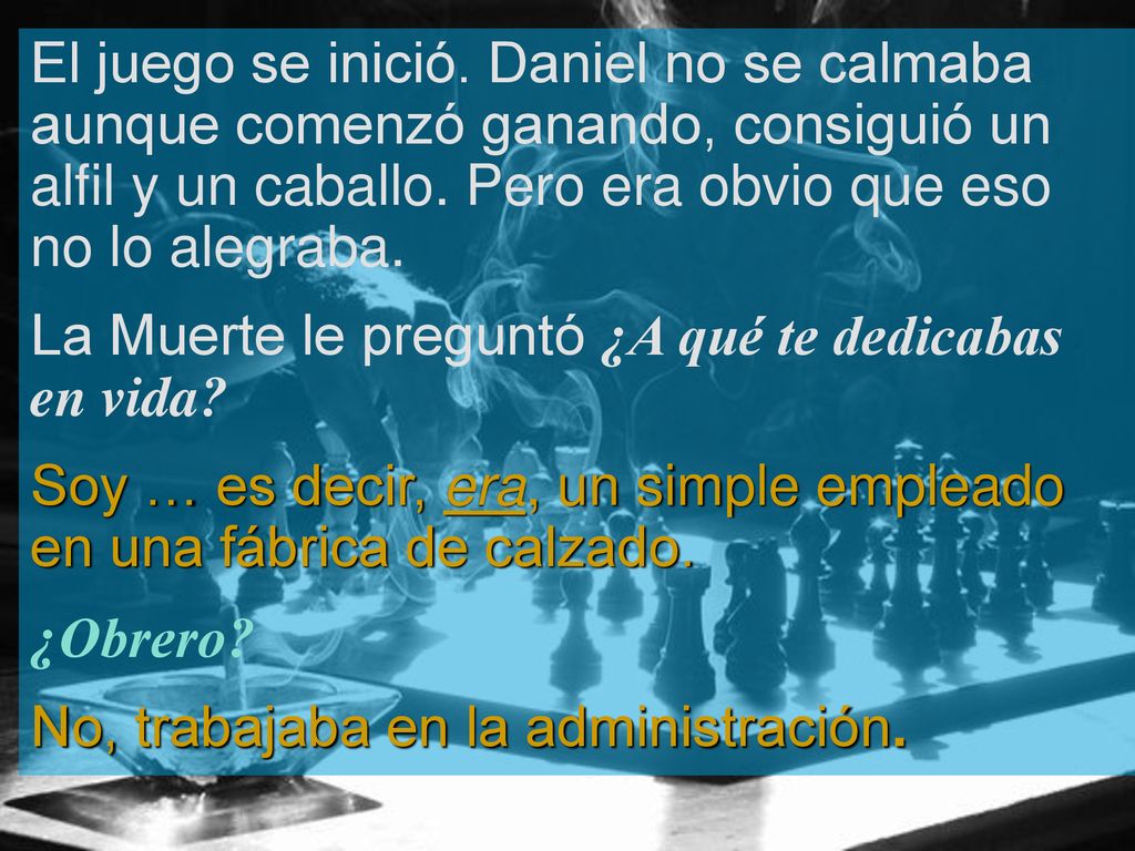 El juego se inició. Daniel no se calmaba aunque comenzó ganando, consiguió un alfil y un caballo. Pero era obvio que eso no lo alegraba.
