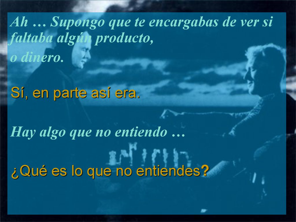 Ah … Supongo que te encargabas de ver si faltaba algún producto,