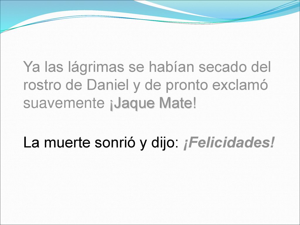 Ya las lágrimas se habían secado del rostro de Daniel y de pronto exclamó suavemente ¡Jaque Mate!