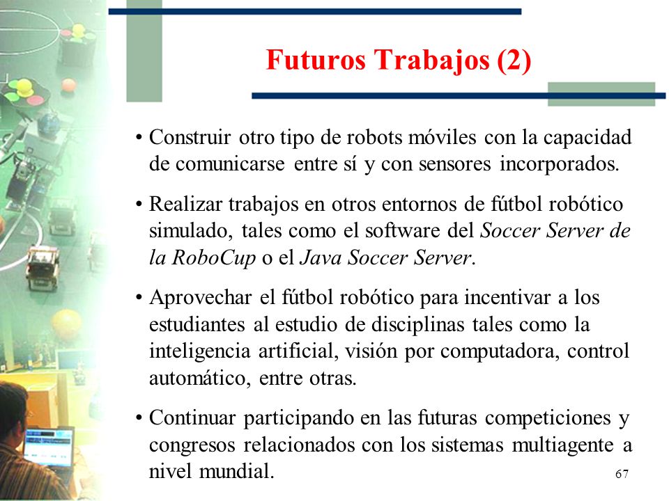 Futuros Trabajos (2) Construir otro tipo de robots móviles con la capacidad de comunicarse entre sí y con sensores incorporados.