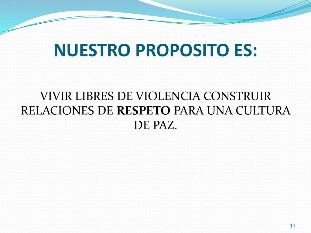 NUESTRO PROPOSITO ES: VIVIR LIBRES DE VIOLENCIA CONSTRUIR RELACIONES DE RESPETO PARA UNA CULTURA DE PAZ.