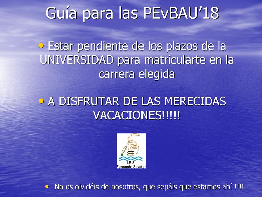 Guía para las PEvBAU’18 Estar pendiente de los plazos de la UNIVERSIDAD para matricularte en la carrera elegida.