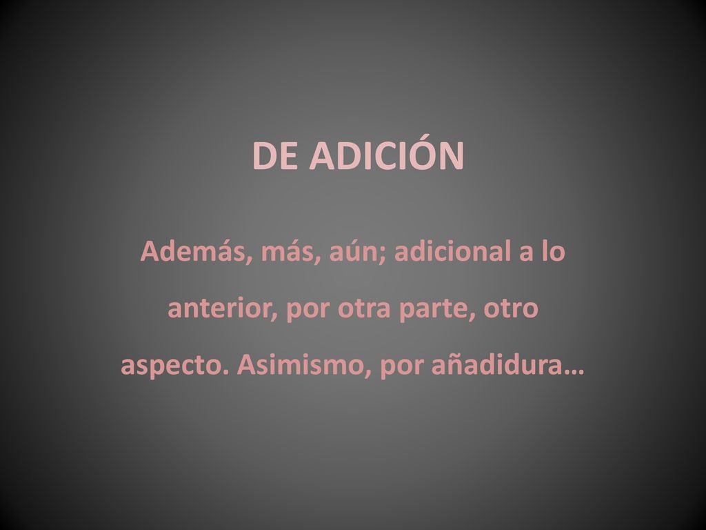 DE ADICIÓN Además, más, aún; adicional a lo anterior, por otra parte, otro aspecto.