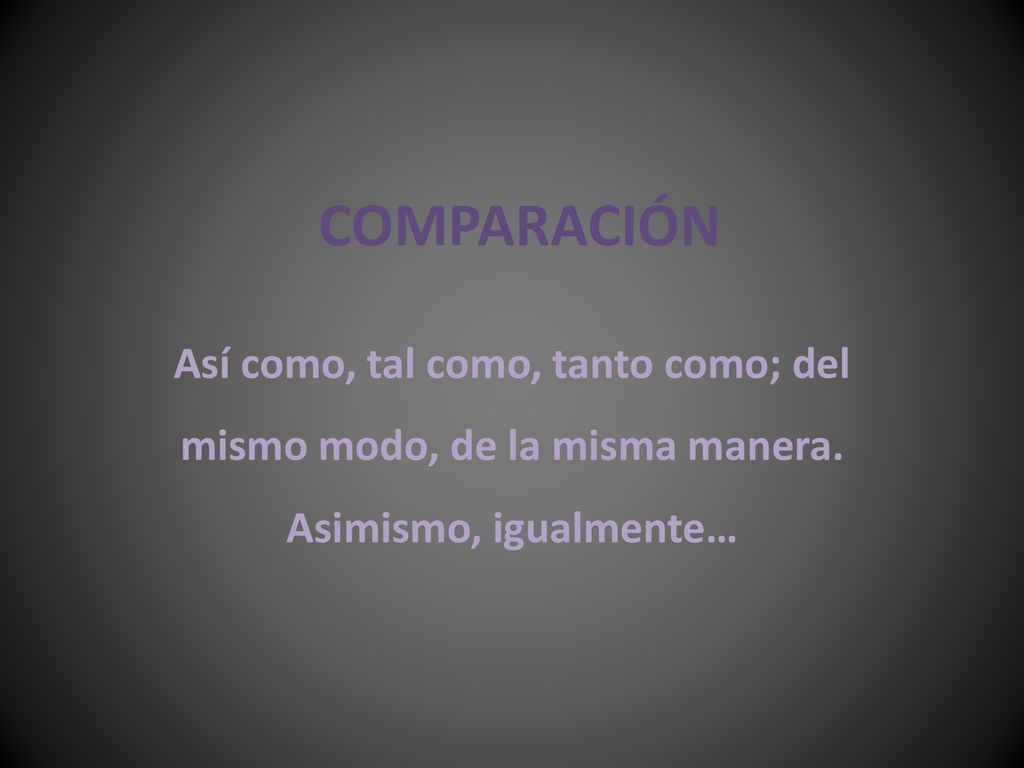 COMPARACIÓN Así como, tal como, tanto como; del mismo modo, de la misma manera.