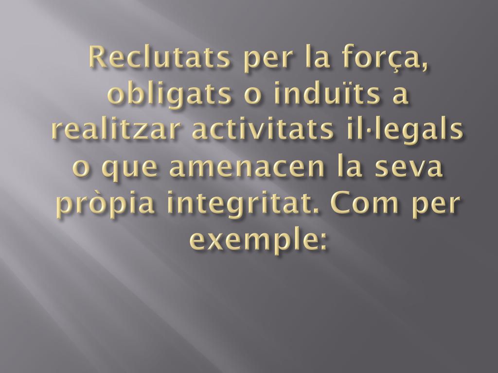 Reclutats per la força, obligats o induïts a realitzar activitats il·legals o que amenacen la seva pròpia integritat.