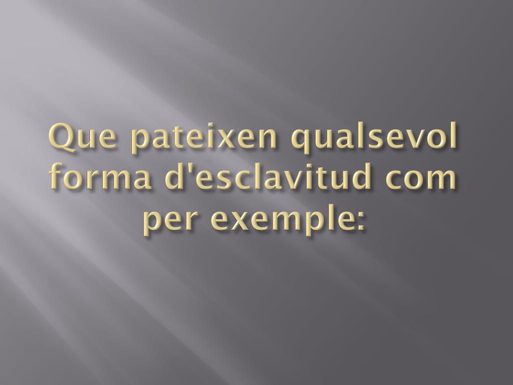 Que pateixen qualsevol forma d esclavitud com per exemple: