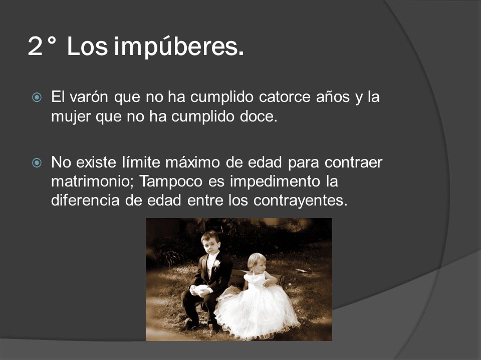 2° Los impúberes. El varón que no ha cumplido catorce años y la mujer que no ha cumplido doce.