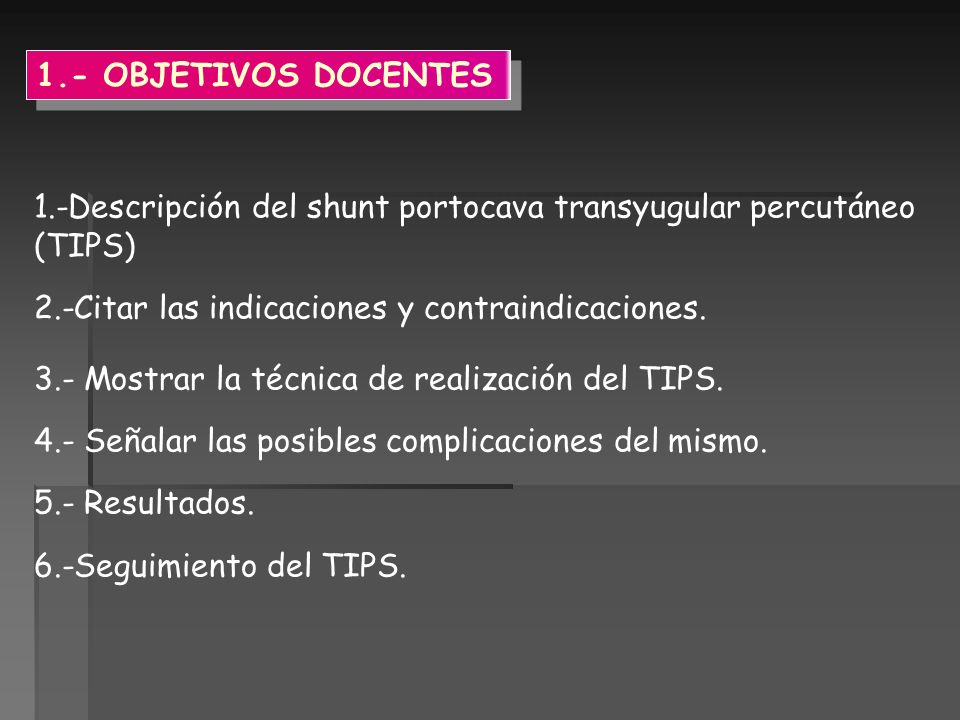 1.- OBJETIVOS DOCENTES 1.-Descripción del shunt portocava transyugular percutáneo (TIPS) 2.-Citar las indicaciones y contraindicaciones.