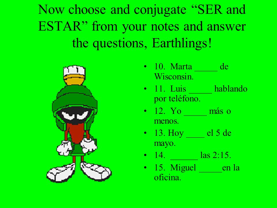 Now choose and conjugate SER and ESTAR from your notes and answer the questions, Earthlings!