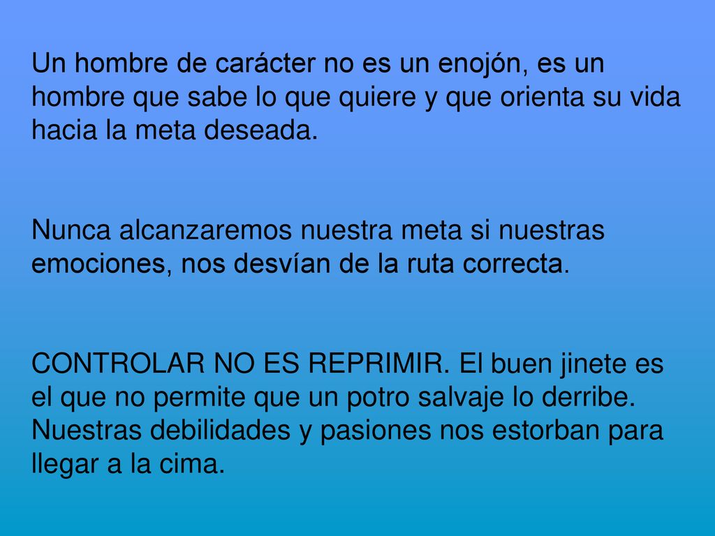 Un hombre de carácter no es un enojón, es un hombre que sabe lo que quiere y que orienta su vida hacia la meta deseada.