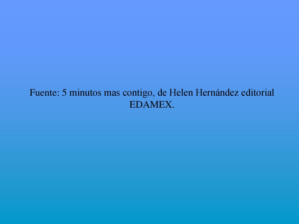 Fuente: 5 minutos mas contigo, de Helen Hernández editorial EDAMEX.