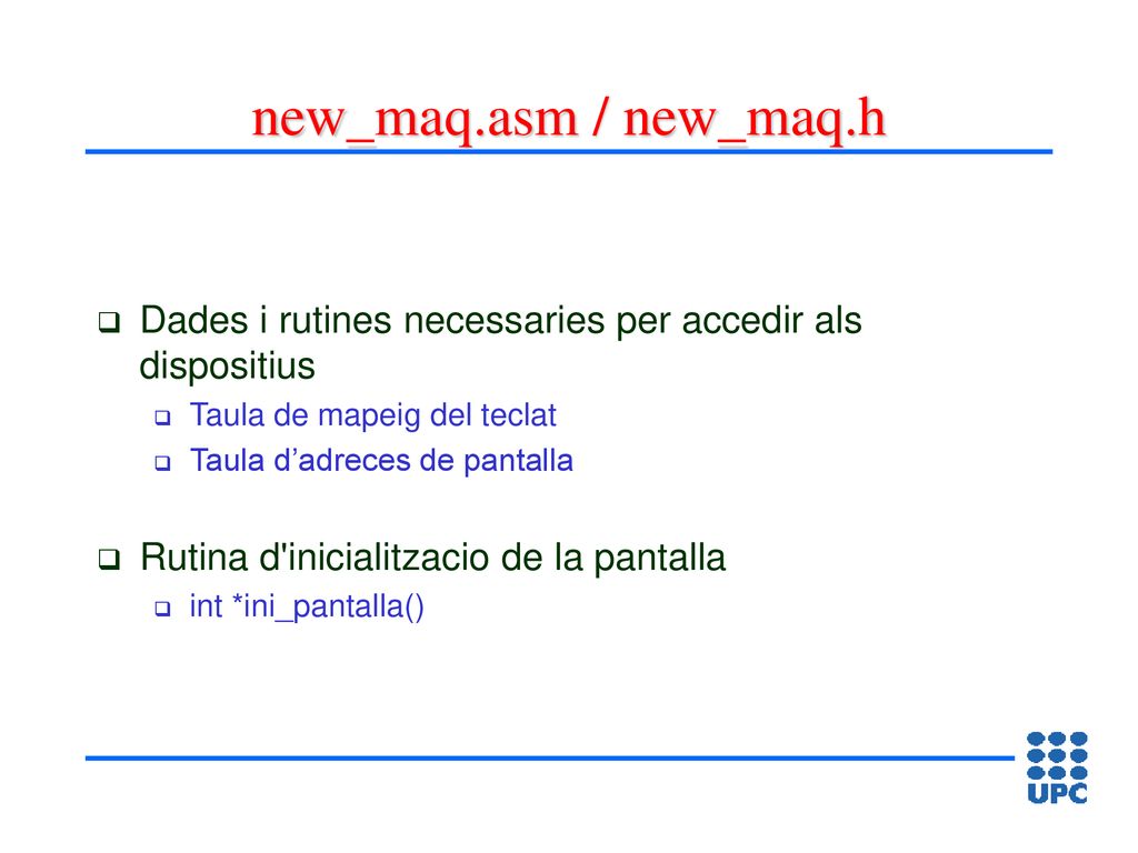 new_maq.asm / new_maq.h Dades i rutines necessaries per accedir als dispositius. Taula de mapeig del teclat.