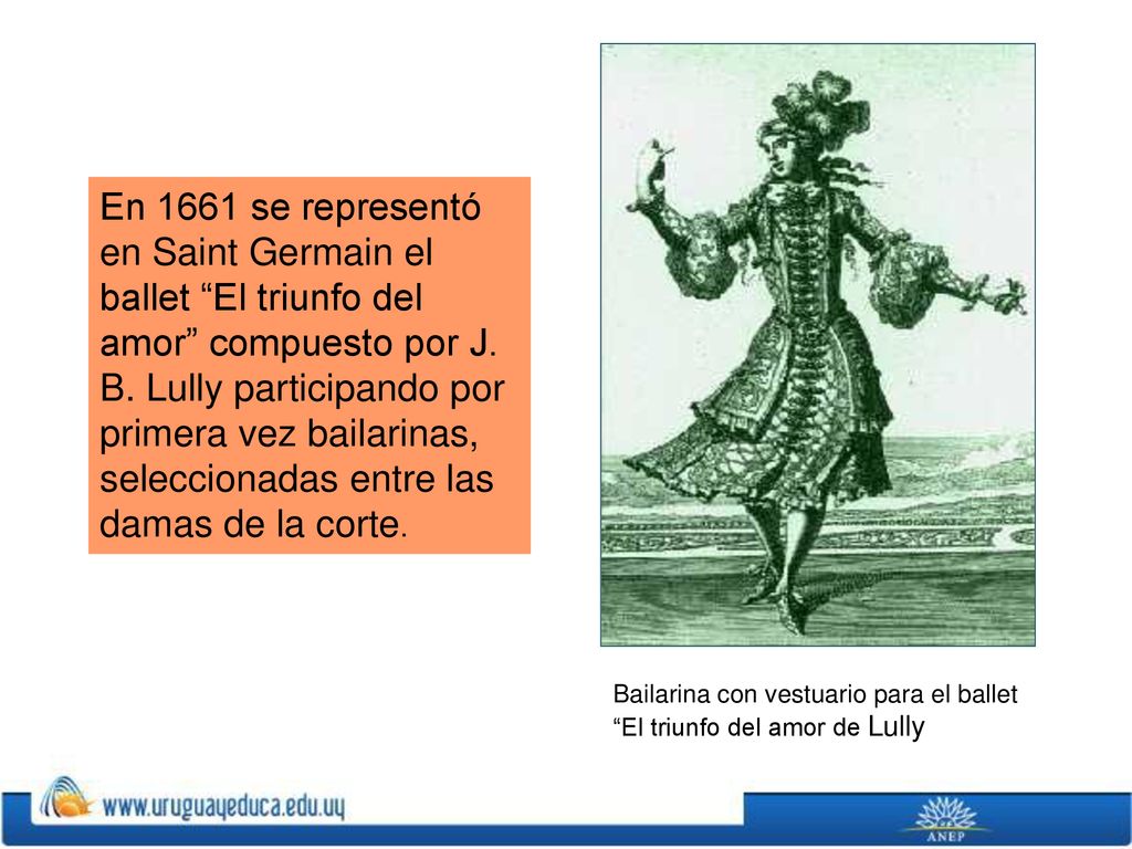 En 1661 se representó en Saint Germain el ballet El triunfo del amor compuesto por J. B. Lully participando por primera vez bailarinas, seleccionadas entre las damas de la corte.