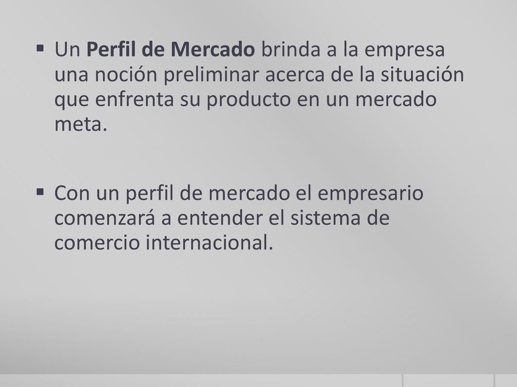 Un Perfil de Mercado brinda a la empresa una noción preliminar acerca de la situación que enfrenta su producto en un mercado meta.