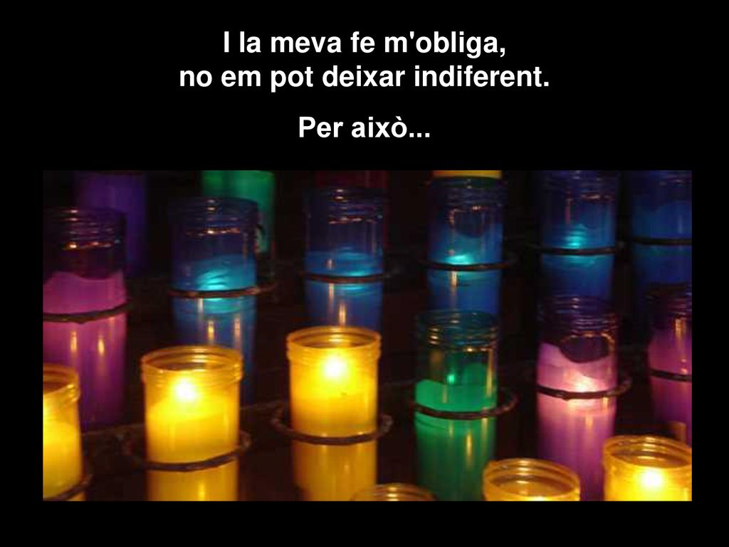 I la meva fe m obliga, no em pot deixar indiferent.