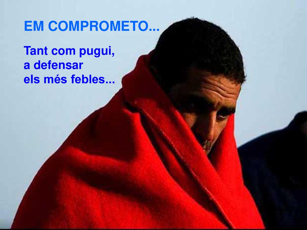 EM COMPROMETO... Tant com pugui, a defensar els més febles...