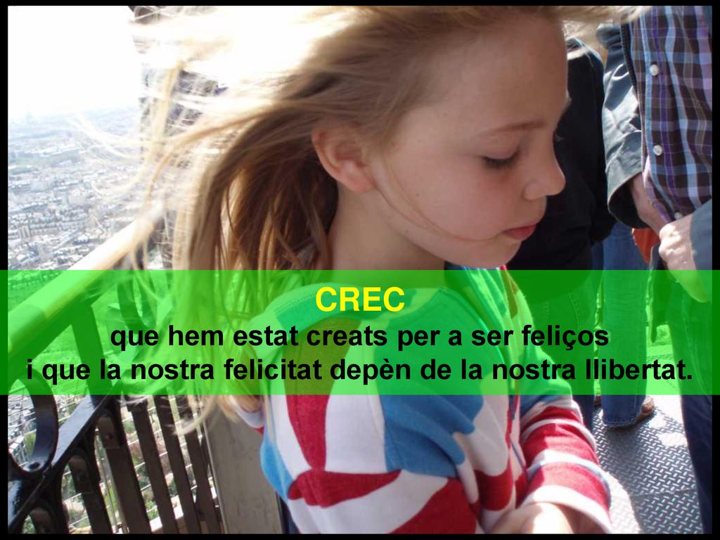 CREC que hem estat creats per a ser feliços i que la nostra felicitat depèn de la nostra llibertat.