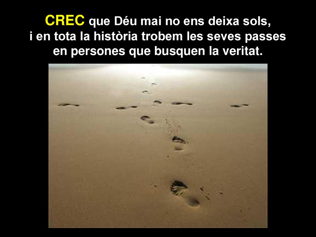 CREC que Déu mai no ens deixa sols, i en tota la història trobem les seves passes en persones que busquen la veritat.