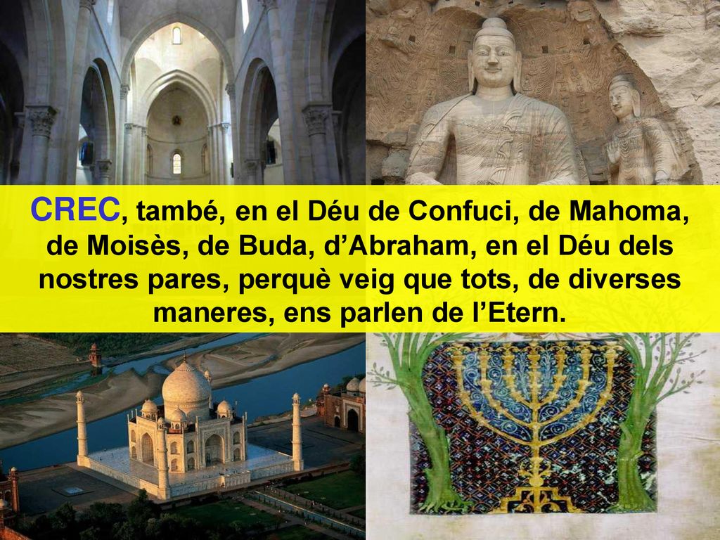 CREC, també, en el Déu de Confuci, de Mahoma, de Moisès, de Buda, d’Abraham, en el Déu dels nostres pares, perquè veig que tots, de diverses maneres, ens parlen de l’Etern.