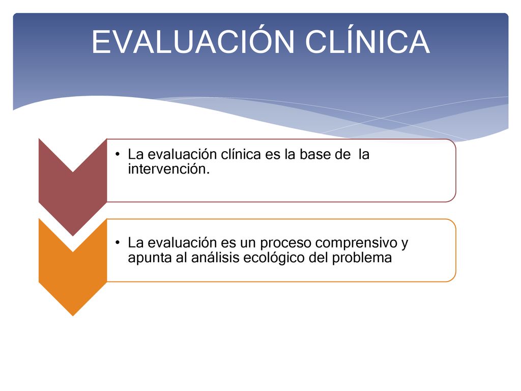 EVALUACIÓN CLÍNICA La evaluación clínica es la base de la intervención.