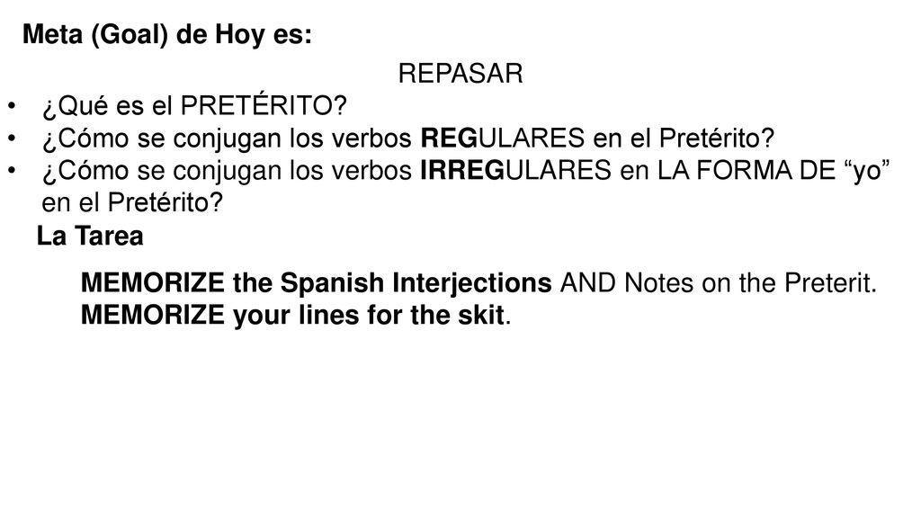 Meta (Goal) de Hoy es: REPASAR. ¿Qué es el PRETÉRITO ¿Cómo se conjugan los verbos REGULARES en el Pretérito