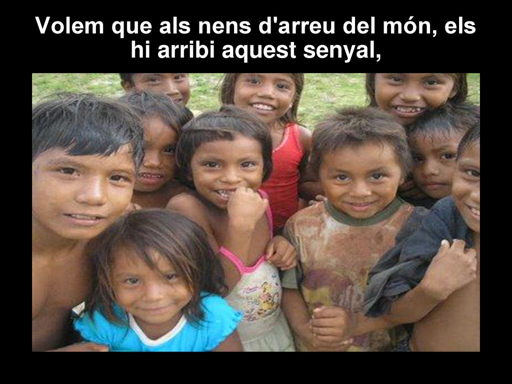 Volem que als nens d arreu del món, els hi arribi aquest senyal,