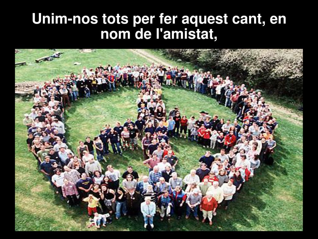 Unim-nos tots per fer aquest cant, en nom de l amistat,