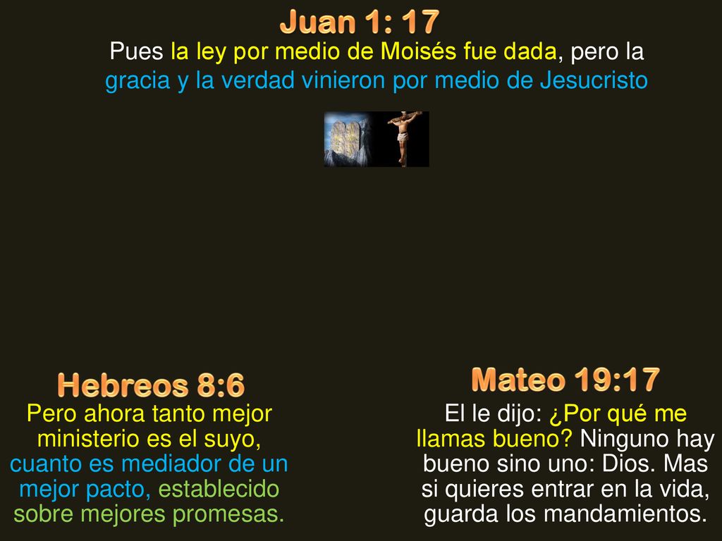 Juan 1: 17 Pues la ley por medio de Moisés fue dada, pero la gracia y la verdad vinieron por medio de Jesucristo.