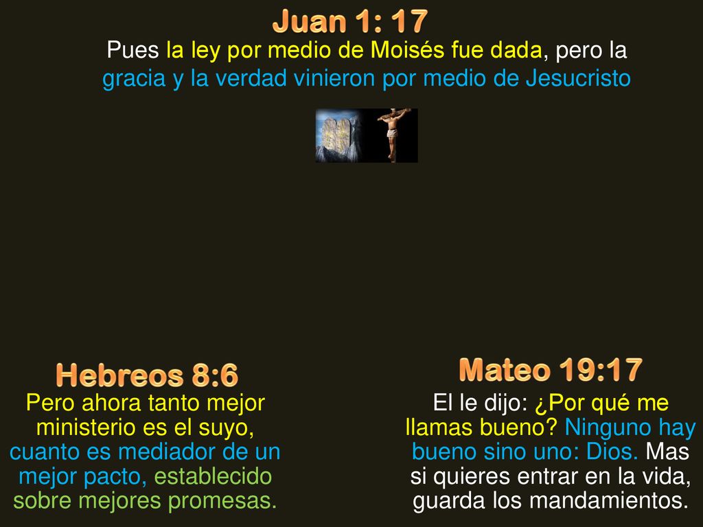 Juan 1: 17 Pues la ley por medio de Moisés fue dada, pero la gracia y la verdad vinieron por medio de Jesucristo.