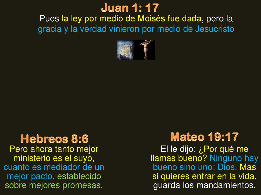Juan 1: 17 Pues la ley por medio de Moisés fue dada, pero la gracia y la verdad vinieron por medio de Jesucristo.