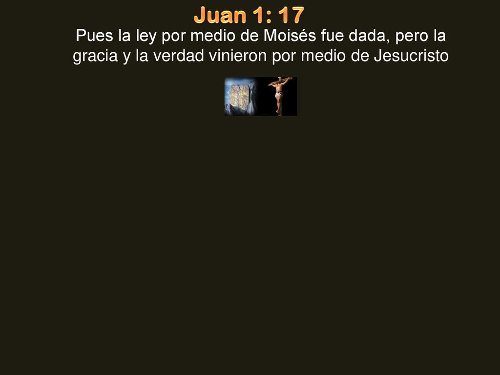 Juan 1: 17 Pues la ley por medio de Moisés fue dada, pero la gracia y la verdad vinieron por medio de Jesucristo.