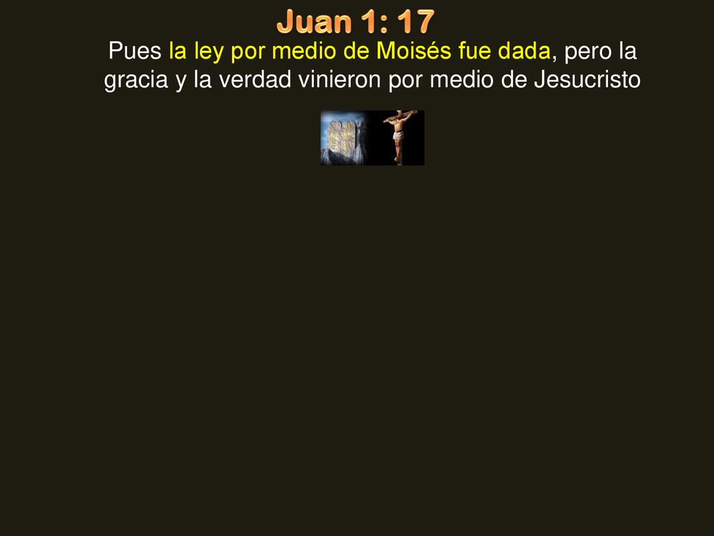 Juan 1: 17 Pues la ley por medio de Moisés fue dada, pero la gracia y la verdad vinieron por medio de Jesucristo.