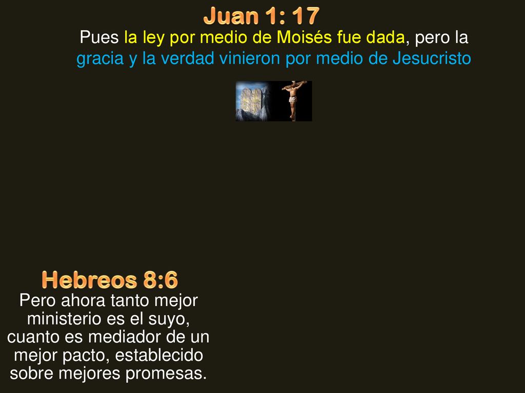 Juan 1: 17 Pues la ley por medio de Moisés fue dada, pero la gracia y la verdad vinieron por medio de Jesucristo.
