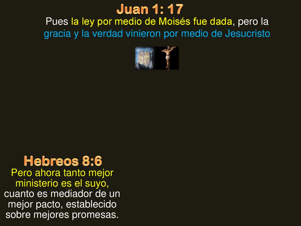 Juan 1: 17 Pues la ley por medio de Moisés fue dada, pero la gracia y la verdad vinieron por medio de Jesucristo.