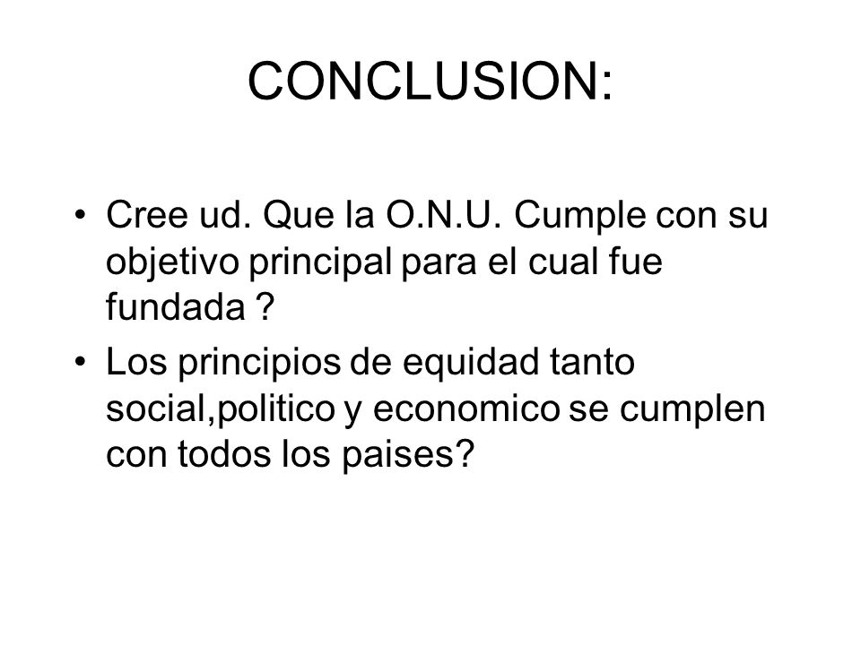 CONCLUSION: Cree ud. Que la O.N.U. Cumple con su objetivo principal para el cual fue fundada