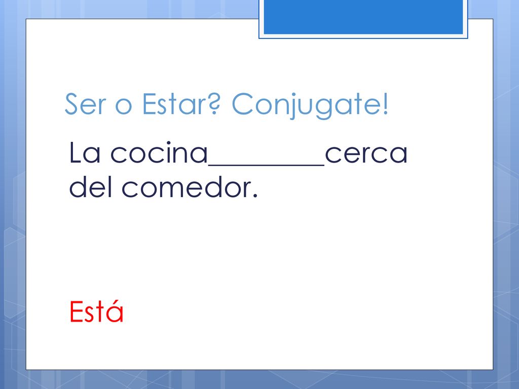 Ser o Estar Conjugate! La cocina________cerca del comedor. Está