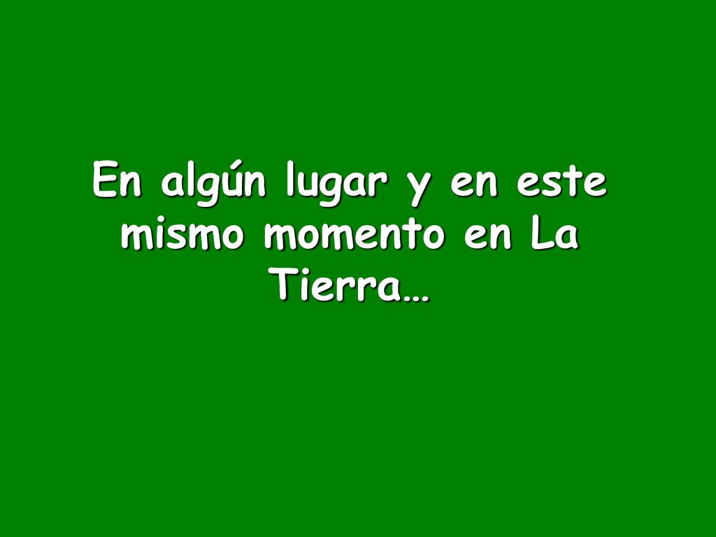 En algún lugar y en este mismo momento en La Tierra…