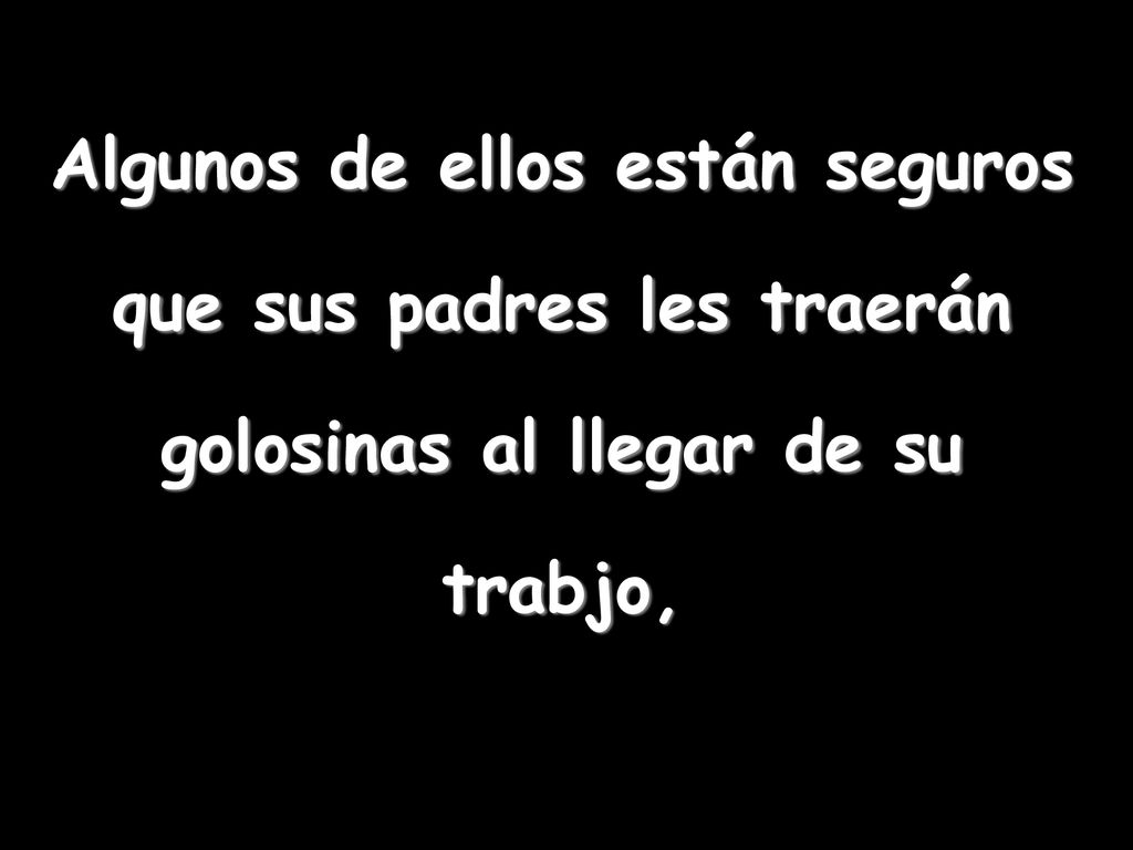 Algunos de ellos están seguros que sus padres les traerán golosinas al llegar de su trabjo,