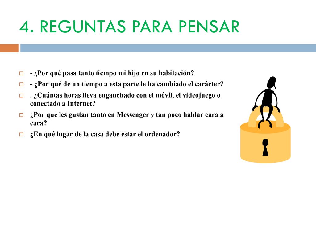 4. REGUNTAS PARA PENSAR - ¿Por qué pasa tanto tiempo mi hijo en su habitación - ¿Por qué de un tiempo a esta parte le ha cambiado el carácter