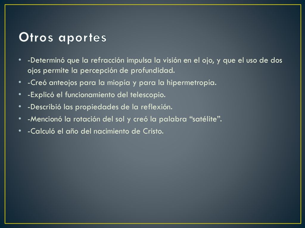 Otros aportes -Determinó que la refracción impulsa la visión en el ojo, y que el uso de dos ojos permite la percepción de profundidad.