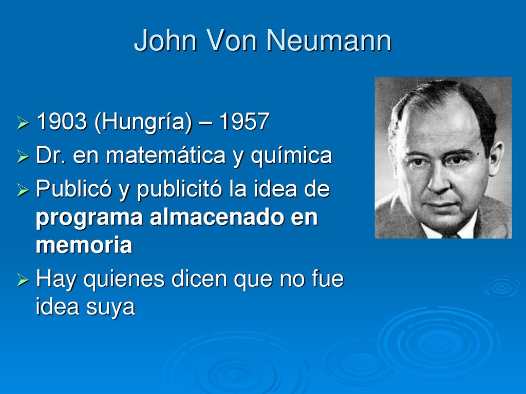 John Von Neumann 1903 (Hungría) – 1957 Dr. en matemática y química