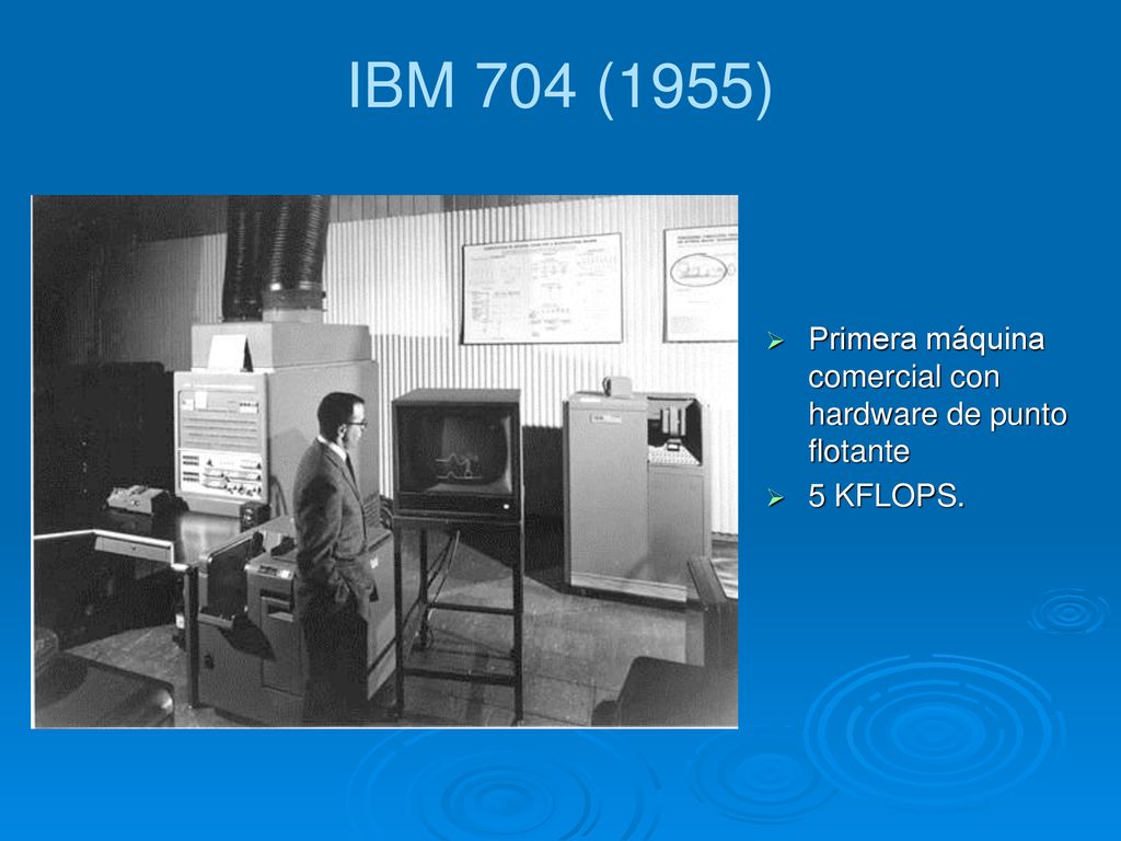 IBM 704 (1955) Primera máquina comercial con hardware de punto flotante 5 KFLOPS.