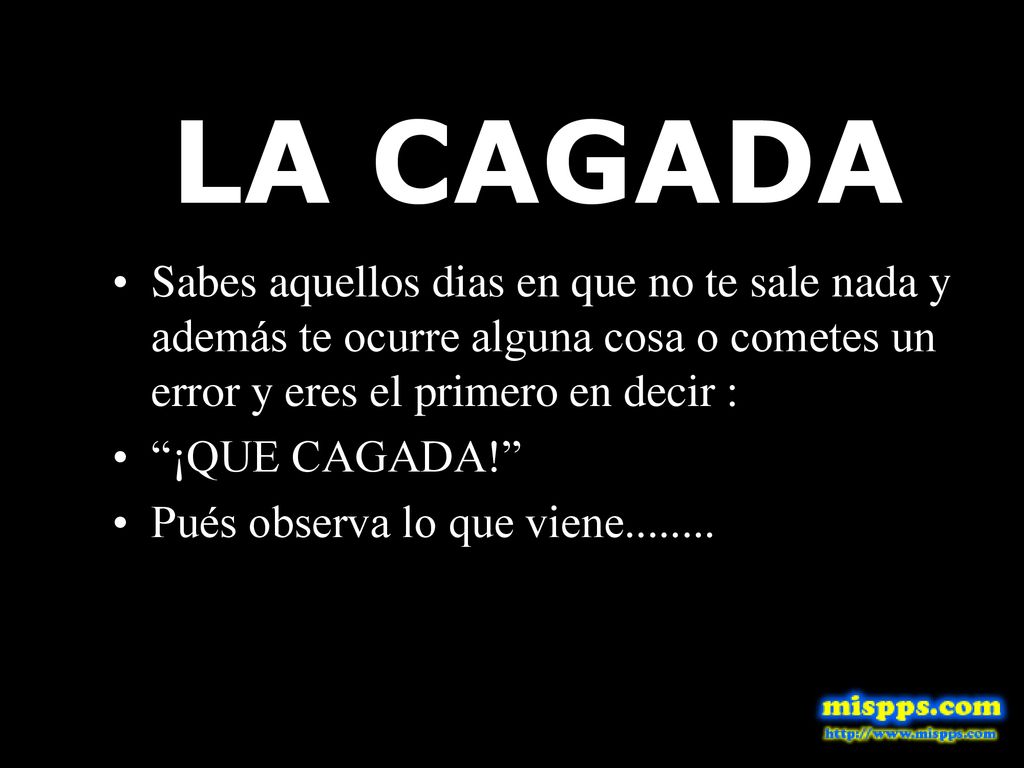 LA CAGADA Sabes aquellos dias en que no te sale nada y además te ocurre alguna cosa o cometes un error y eres el primero en decir :