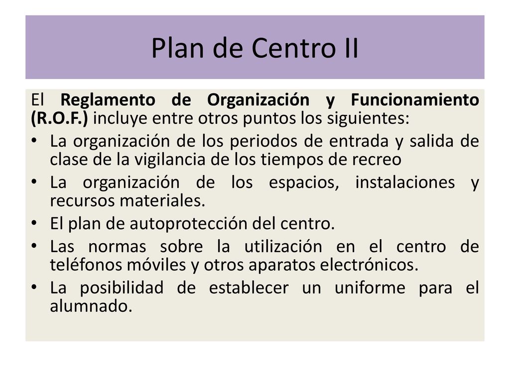 Plan de Centro II El Reglamento de Organización y Funcionamiento (R.O.F.) incluye entre otros puntos los siguientes:
