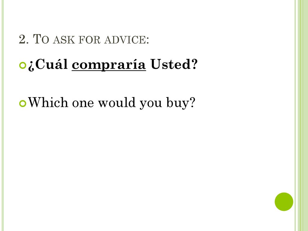 2. To ask for advice: ¿Cuál compraría Usted Which one would you buy